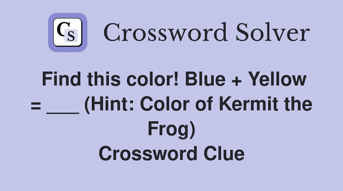 Find this color! Blue + Yellow = ___ (Hint: Color of Kermit the Frog) Crossword Clue