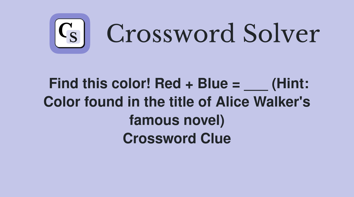 Find this color! Red + Blue = ___ (Hint: Color found in the title of Alice Walker's famous novel) Crossword Clue