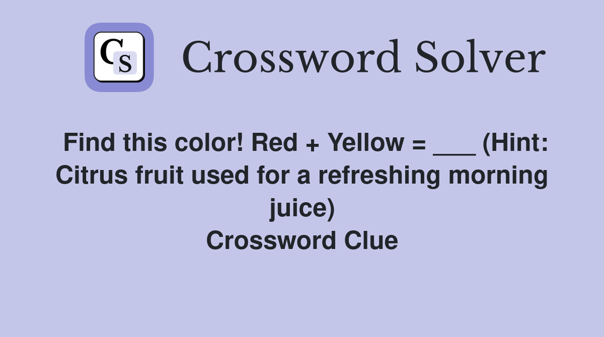 Find this color! Red + Yellow = ___ (Hint: Citrus fruit used for a refreshing morning juice) Crossword Clue
