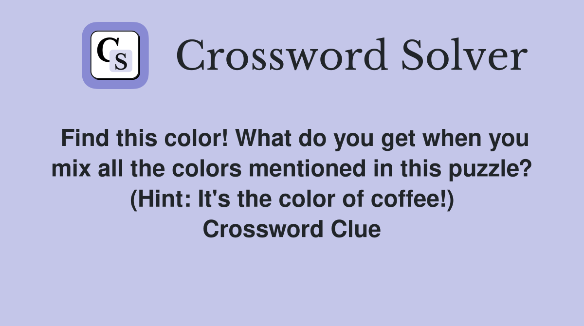 Find this color! What do you get when you mix all the colors mentioned in this puzzle? (Hint: It's the color of coffee!) Crossword Clue
