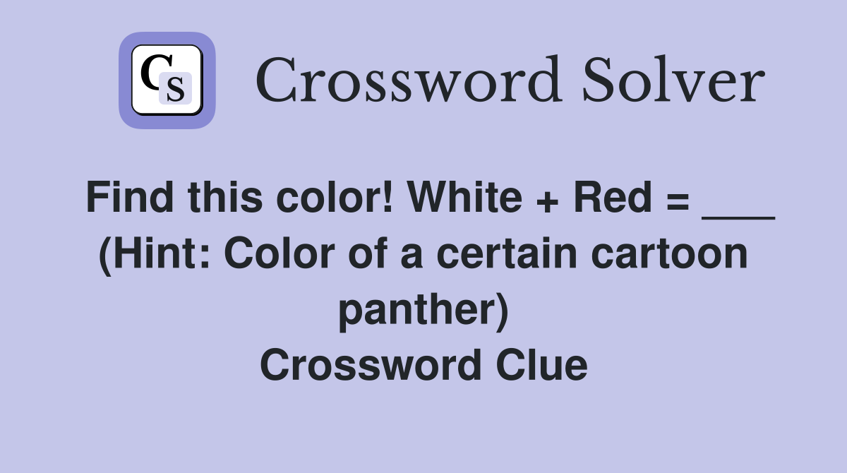 Find this color! White + Red = ___ (Hint: Color of a certain cartoon panther) Crossword Clue