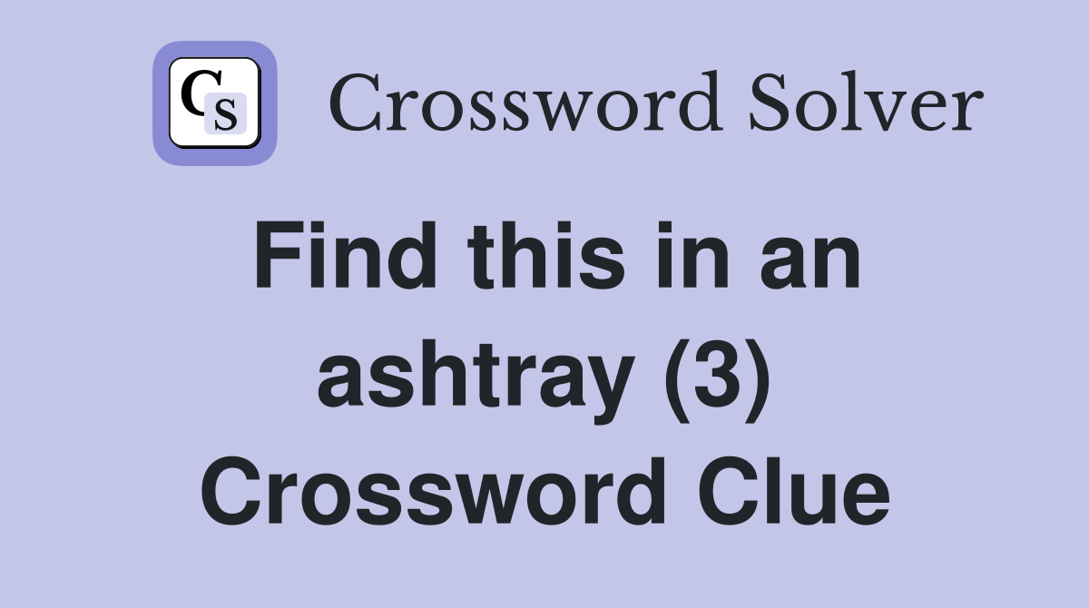 Find this in an ashtray (3) Crossword Clue