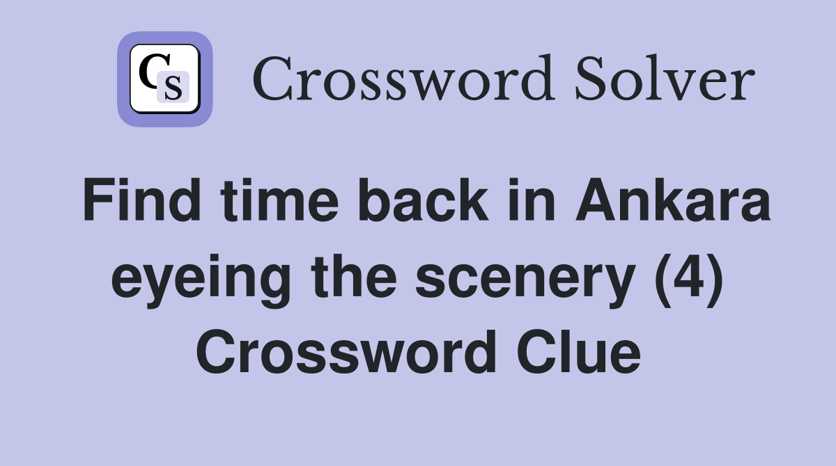 Find time back in Ankara eyeing the scenery (4) Crossword Clue