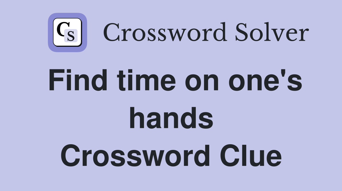 Find time on one's hands Crossword Clue