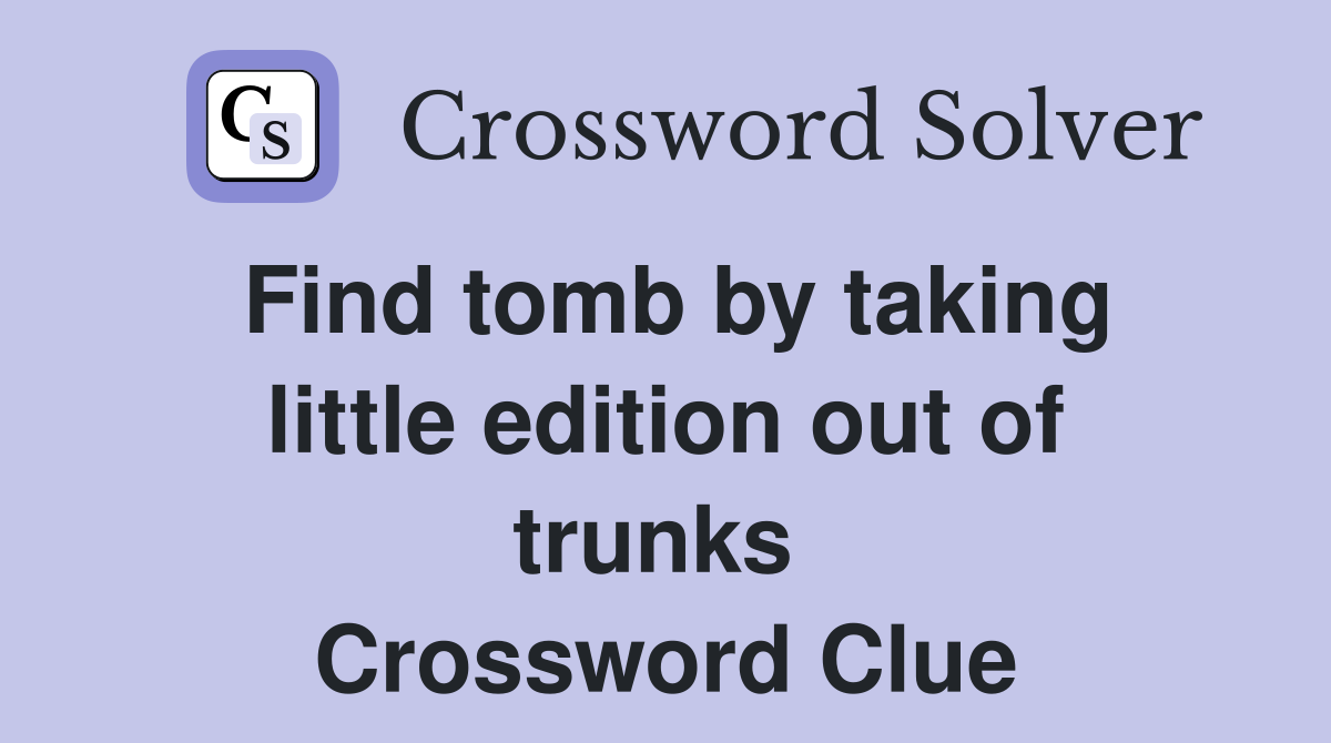 Find tomb by taking little edition out of trunks  Crossword Clue