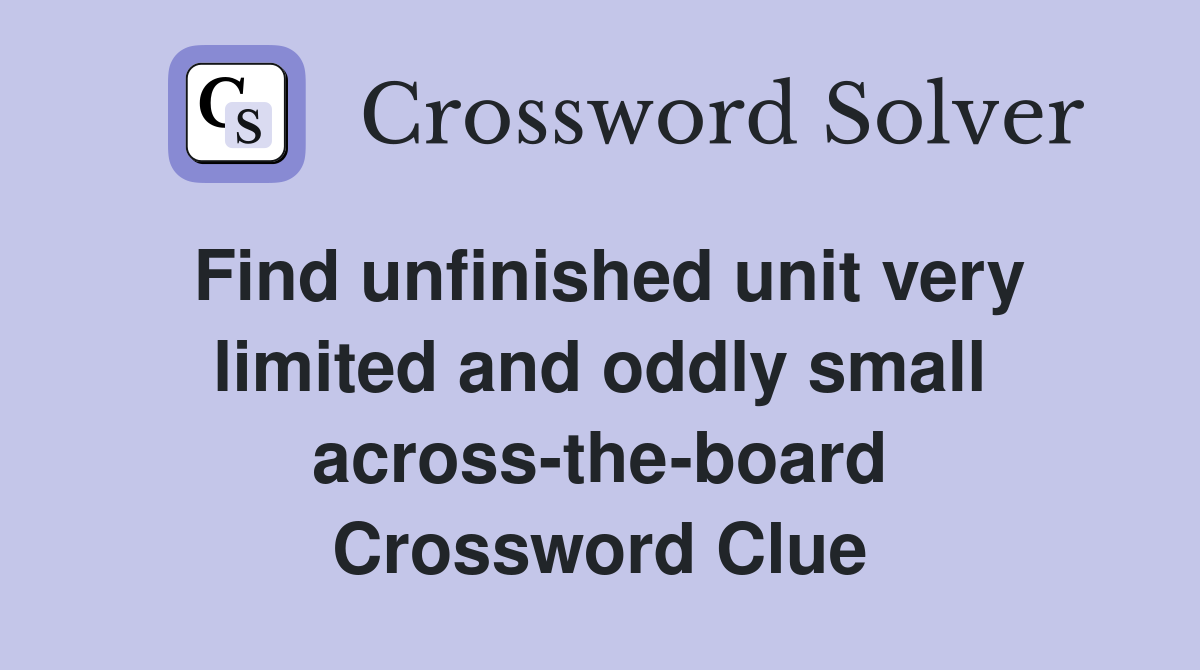 Find unfinished unit very limited and oddly small across-the-board Crossword Clue