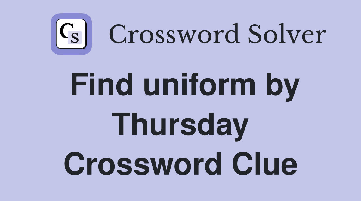 Find uniform by Thursday Crossword Clue