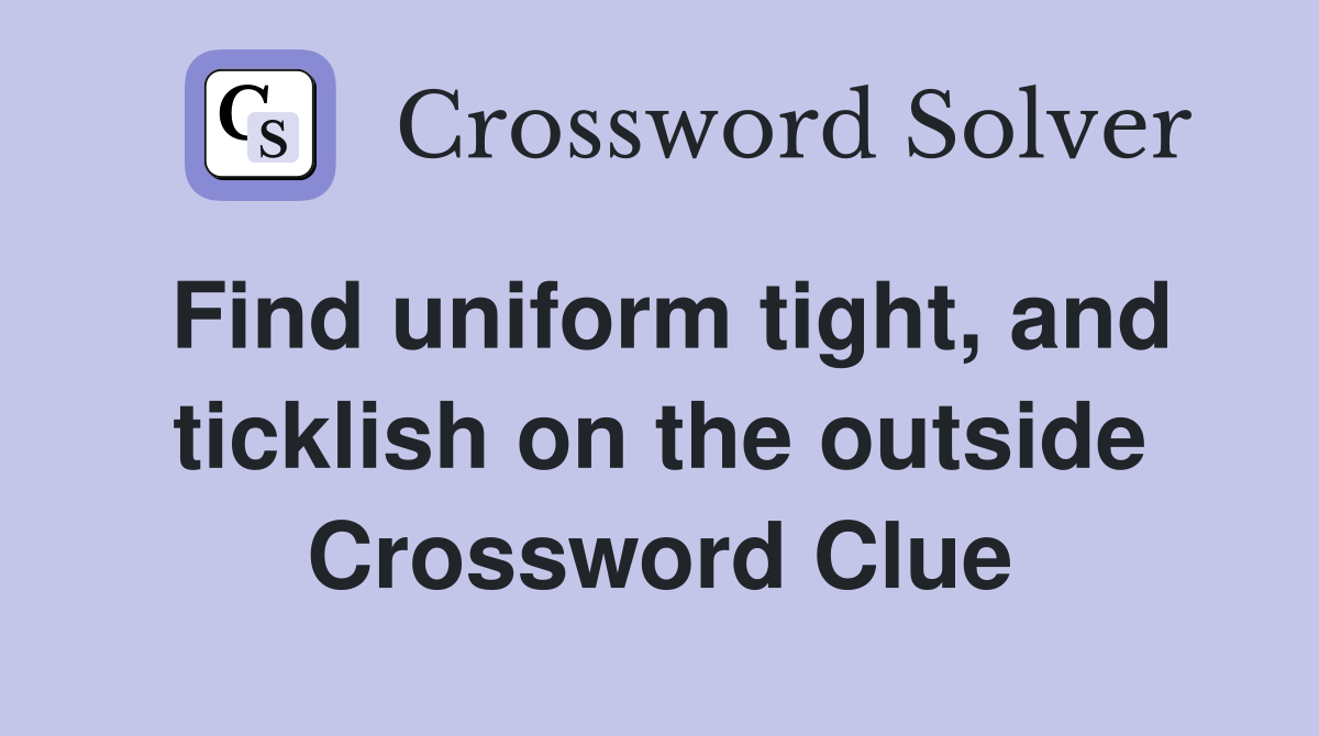Find uniform tight, and ticklish on the outside Crossword Clue