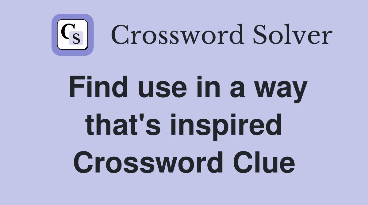 Find use in a way that's inspired Crossword Clue