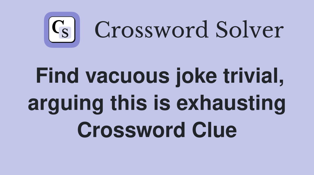 Find vacuous joke trivial, arguing this is exhausting Crossword Clue