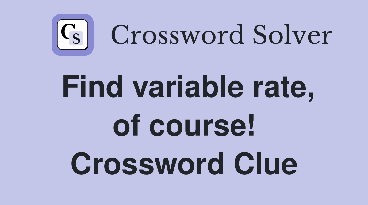 Find variable rate, of course! Crossword Clue