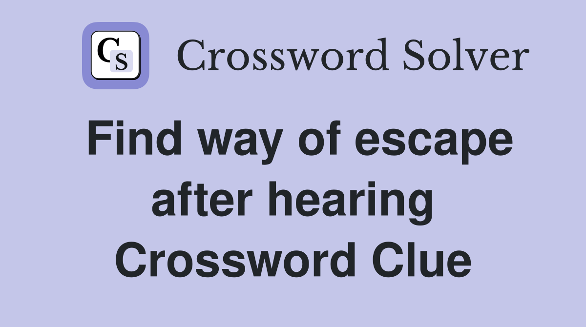 Find way of escape after hearing Crossword Clue