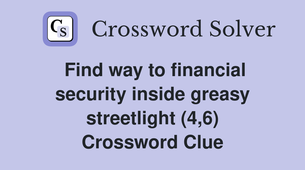 Find way to financial security inside greasy streetlight (4,6) Crossword Clue