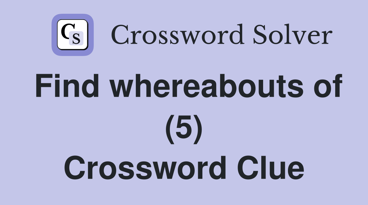 Find whereabouts of (5) Crossword Clue