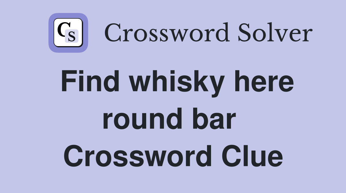 Find whisky here round bar  Crossword Clue
