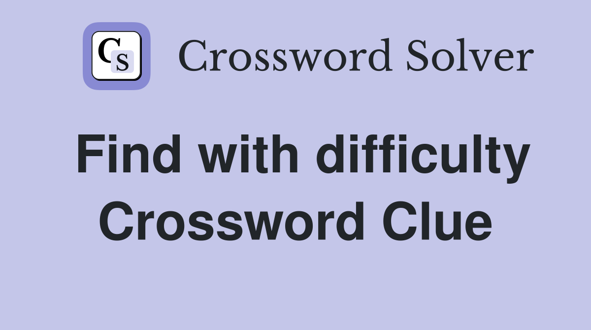 Find with difficulty Crossword Clue