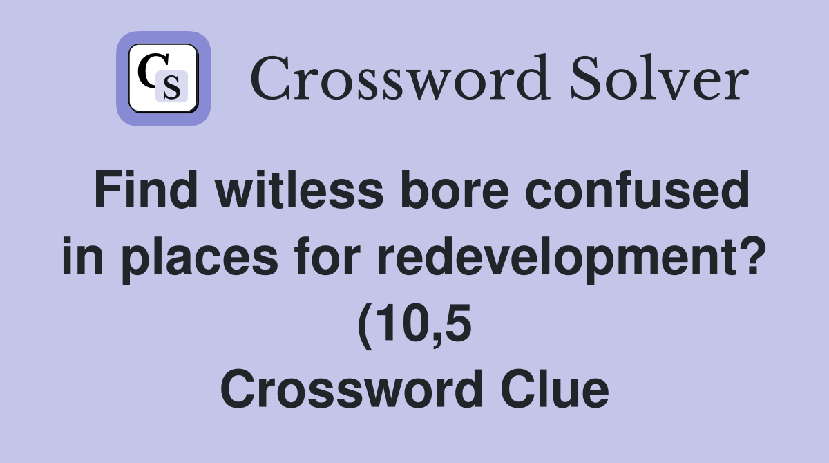 Find witless bore confused in places for redevelopment? (10 5 Find witless bore confused in places for redevelopment? (10 5