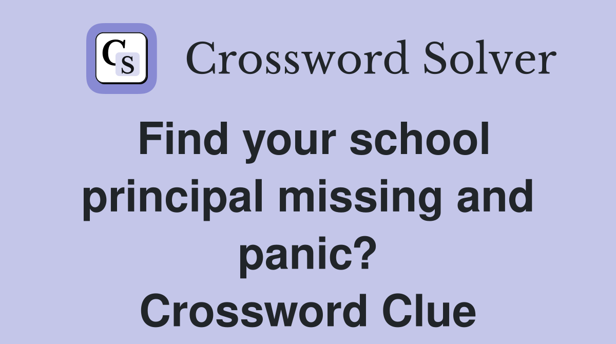 Find your school principal missing and panic? Crossword Clue