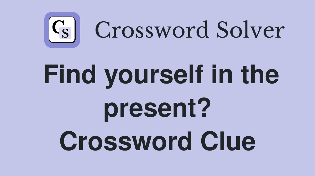 Find yourself in the present? Crossword Clue
