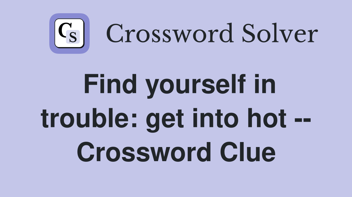 Find yourself in trouble: get into hot -- Crossword Clue