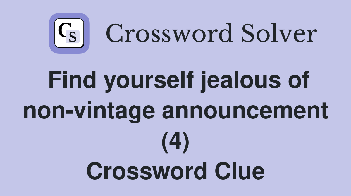 Find yourself jealous of non-vintage announcement (4) Crossword Clue