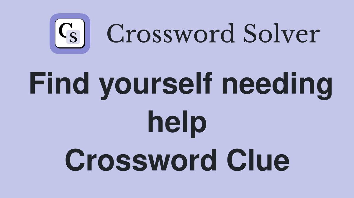 Find yourself needing help Crossword Clue