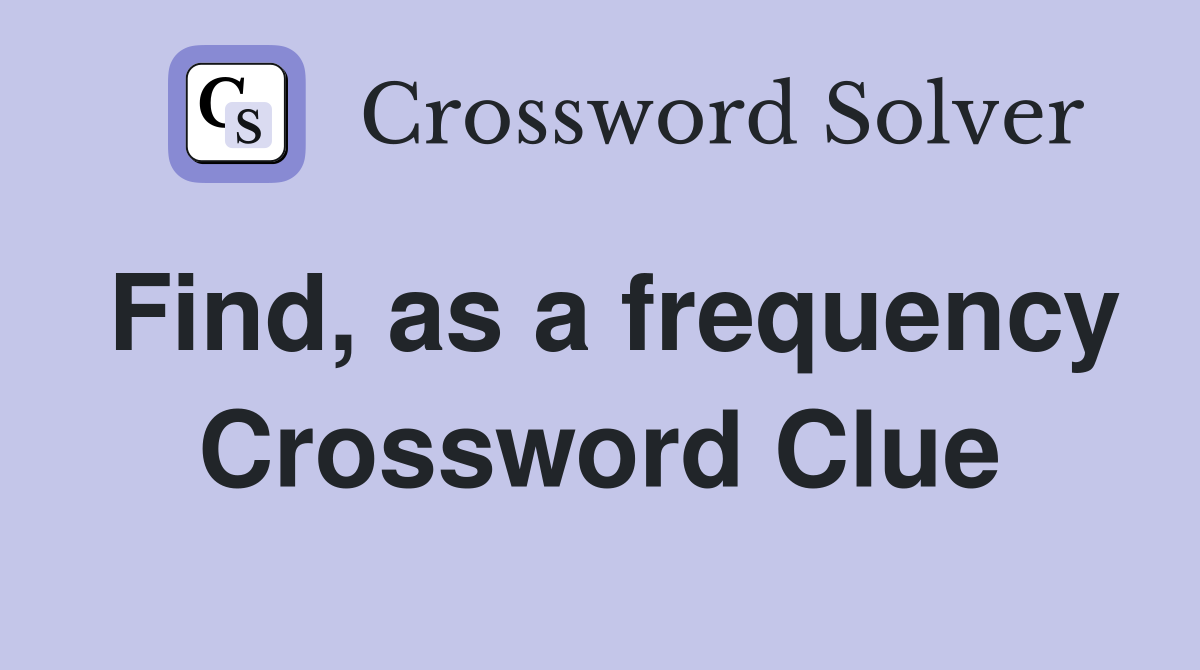 Find, as a frequency Crossword Clue