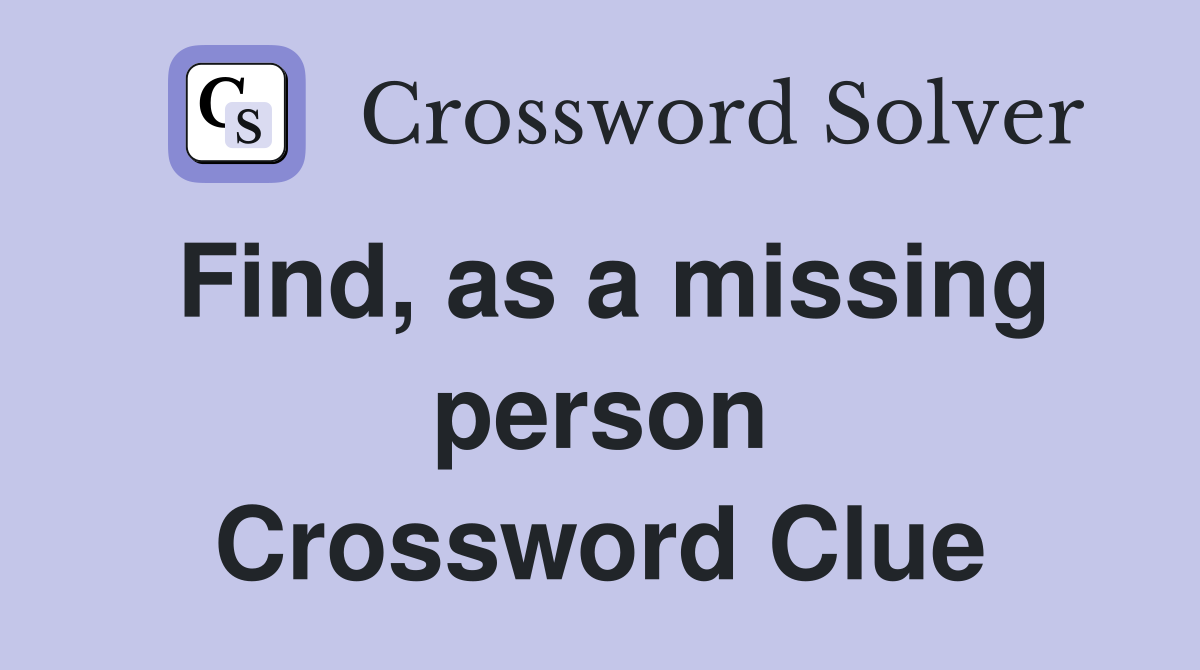 Find, as a missing person Crossword Clue