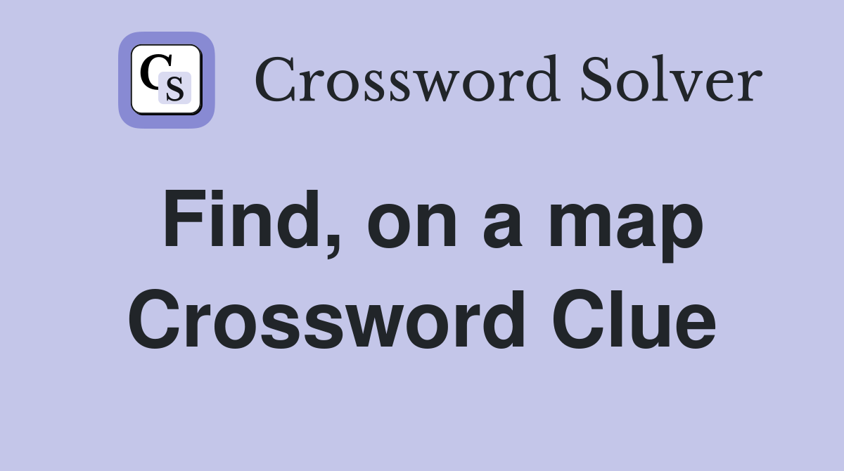 Find, on a map Crossword Clue