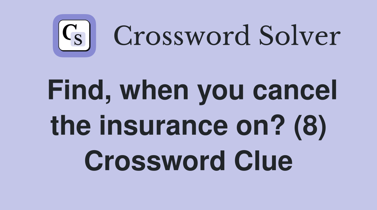 Find, when you cancel the insurance on? (8) Crossword Clue