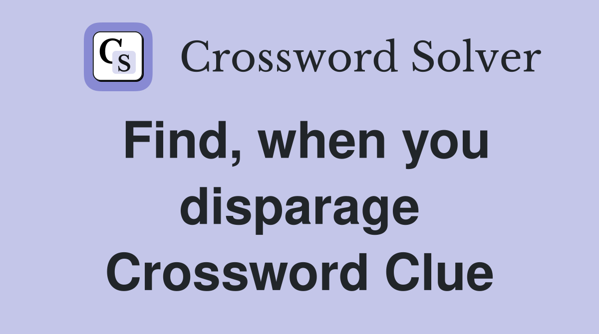 Find, when you disparage Crossword Clue