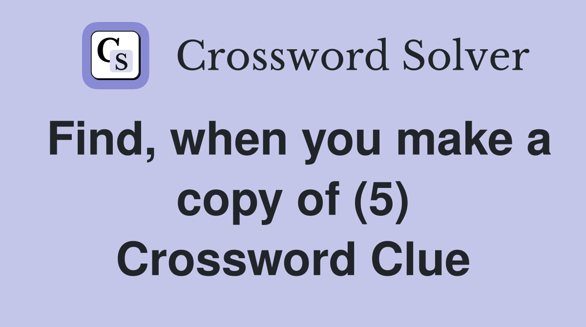 Find, when you make a copy of (5) Crossword Clue