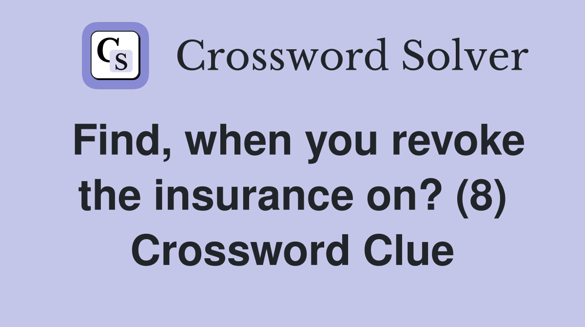 Find, when you revoke the insurance on? (8) Crossword Clue