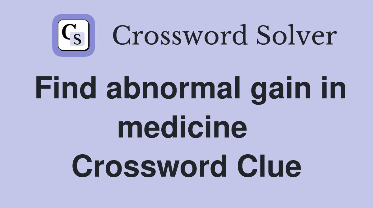 Find abnormal gain in medicine  Crossword Clue