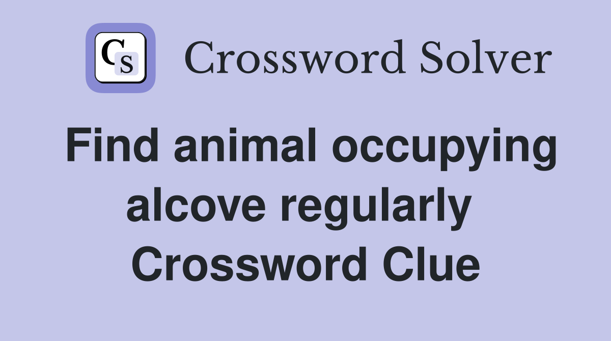 Find animal occupying alcove regularly  Crossword Clue