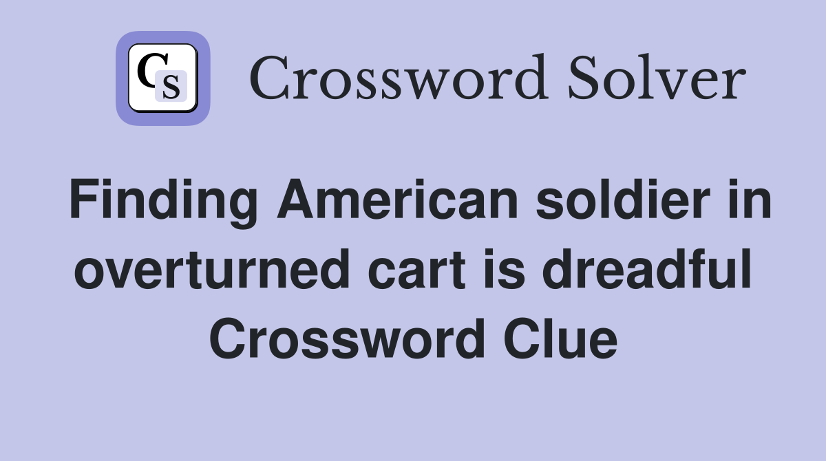 Finding American soldier in overturned cart is dreadful Crossword Clue