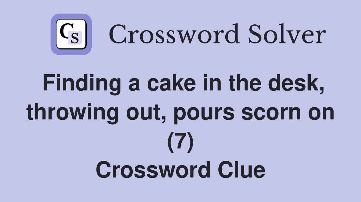 Finding a cake in the desk, throwing out, pours scorn on (7) Crossword Clue