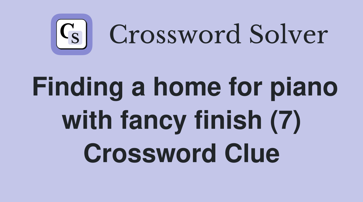 Finding a home for piano with fancy finish (7) Crossword Clue