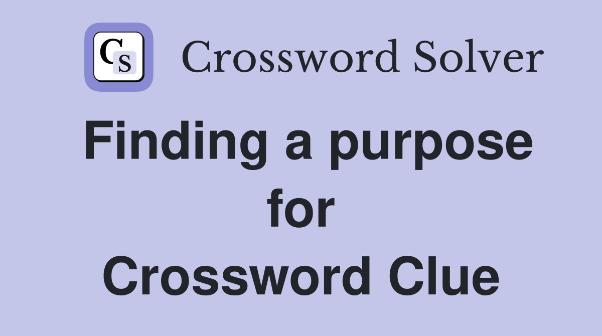 Finding a purpose for Crossword Clue