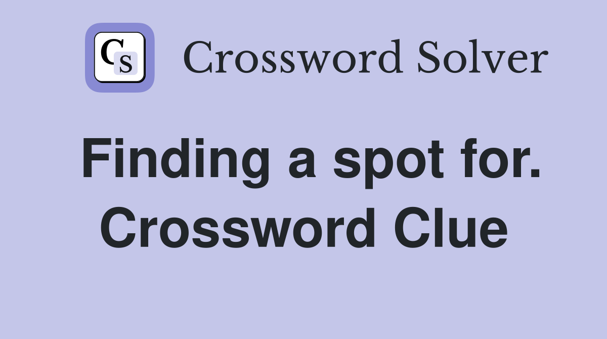 Finding a spot for. Crossword Clue