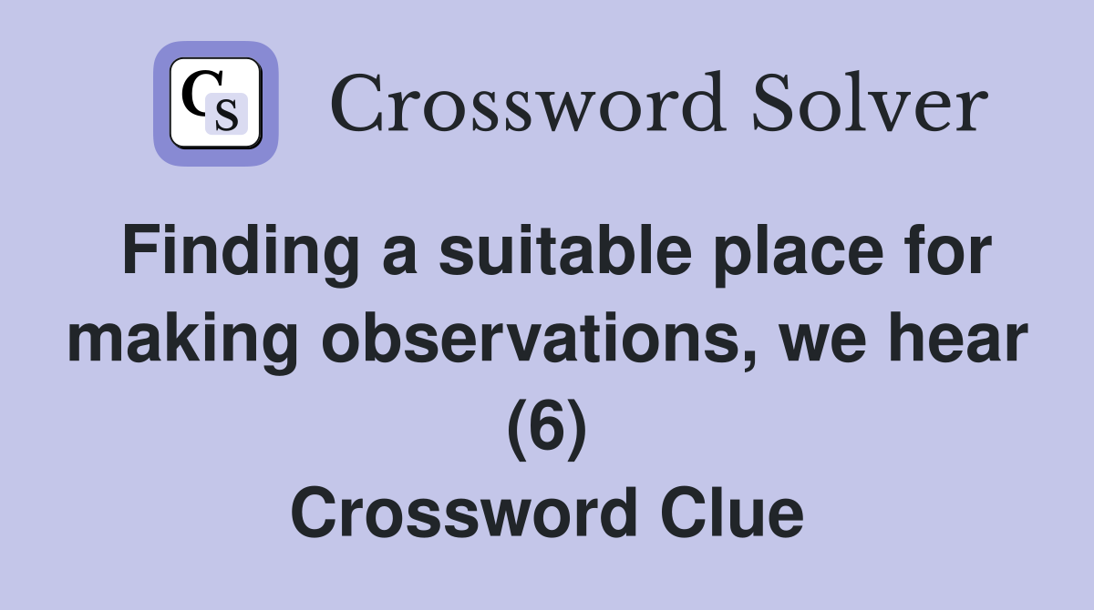 Finding a suitable place for making observations, we hear (6) Crossword Clue