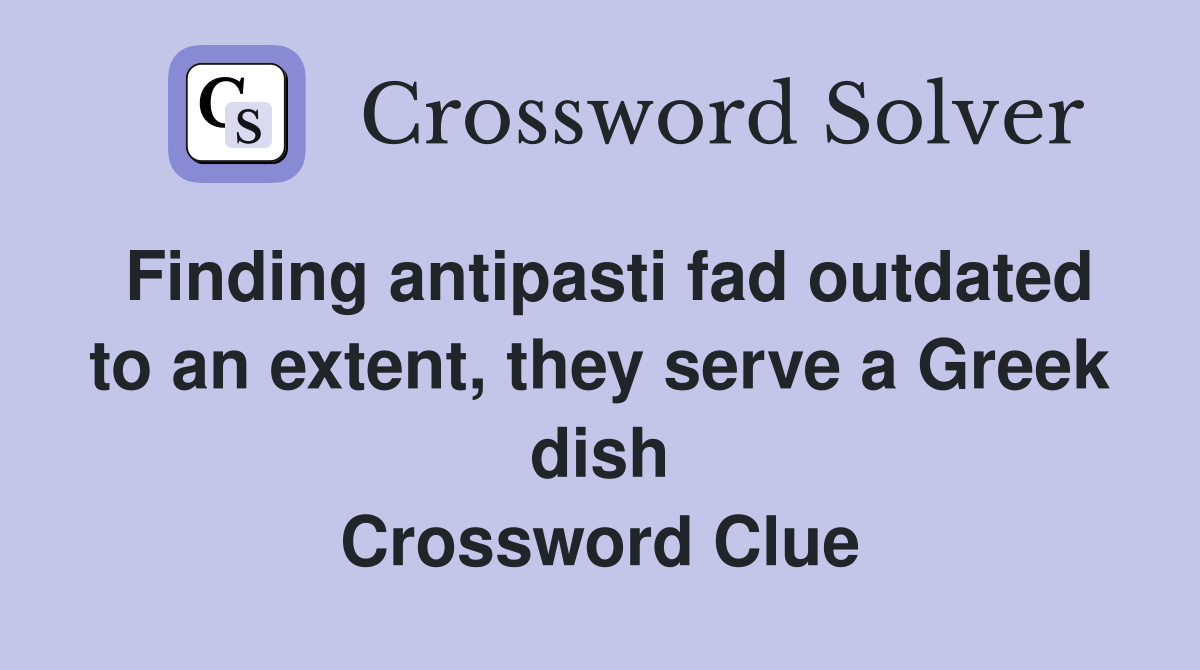 Finding antipasti fad outdated to an extent, they serve a Greek dish Crossword Clue