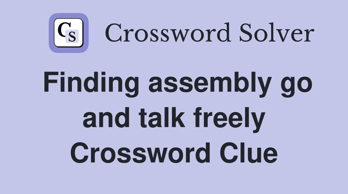 Finding assembly go and talk freely Crossword Clue