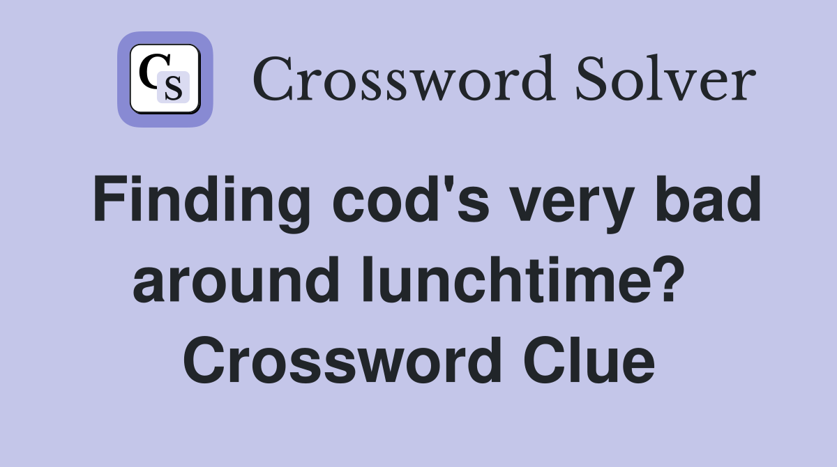 Finding cod's very bad around lunchtime?  Crossword Clue
