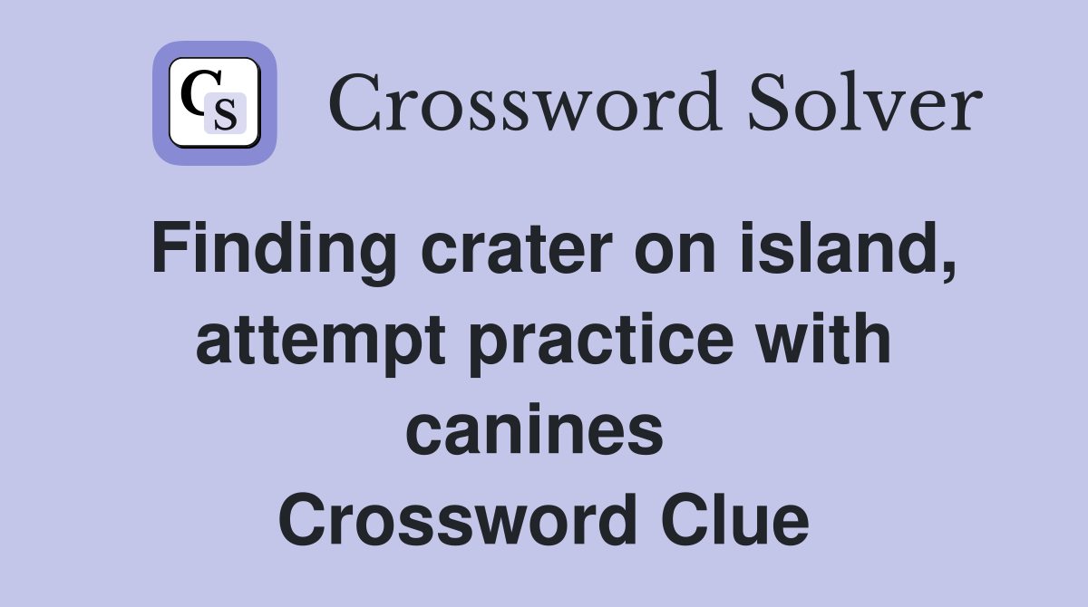 Finding crater on island, attempt practice with canines  Crossword Clue