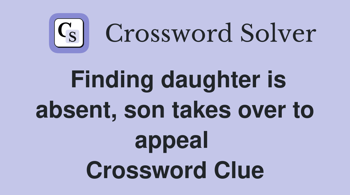 Finding daughter is absent, son takes over to appeal  Crossword Clue