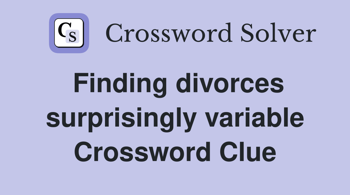 Finding divorces surprisingly variable Crossword Clue