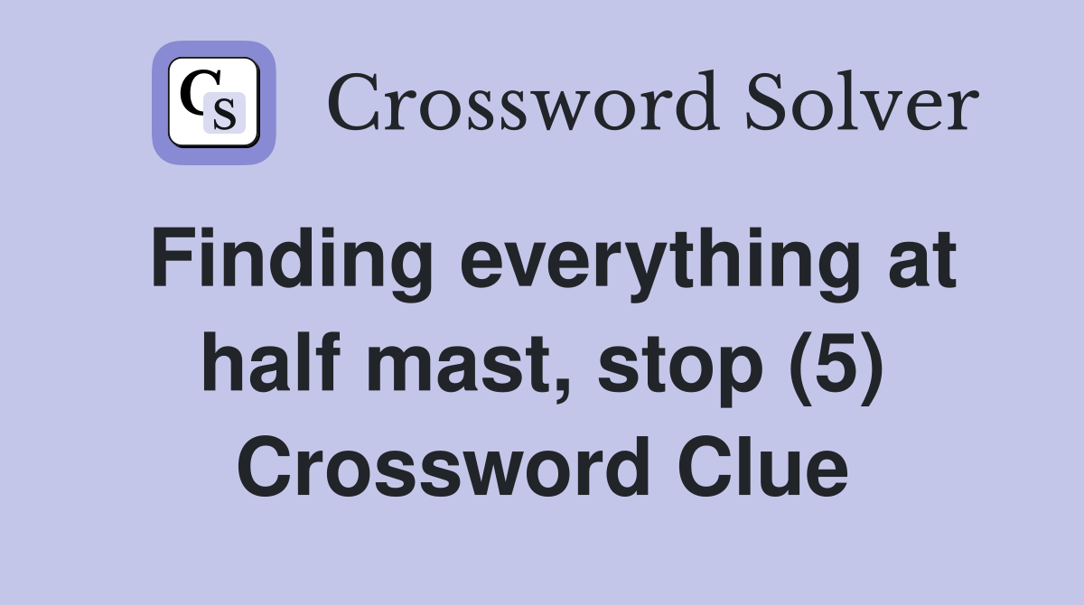 Finding everything at half mast, stop (5) Crossword Clue