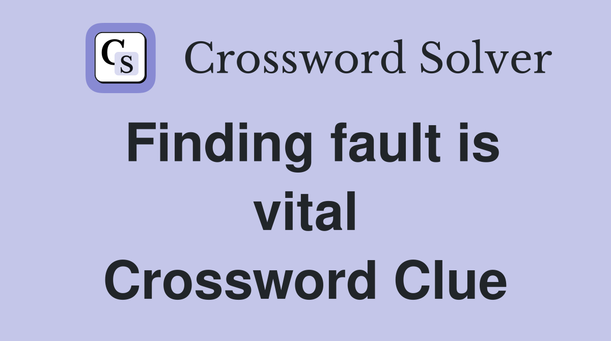 Finding fault is vital Crossword Clue