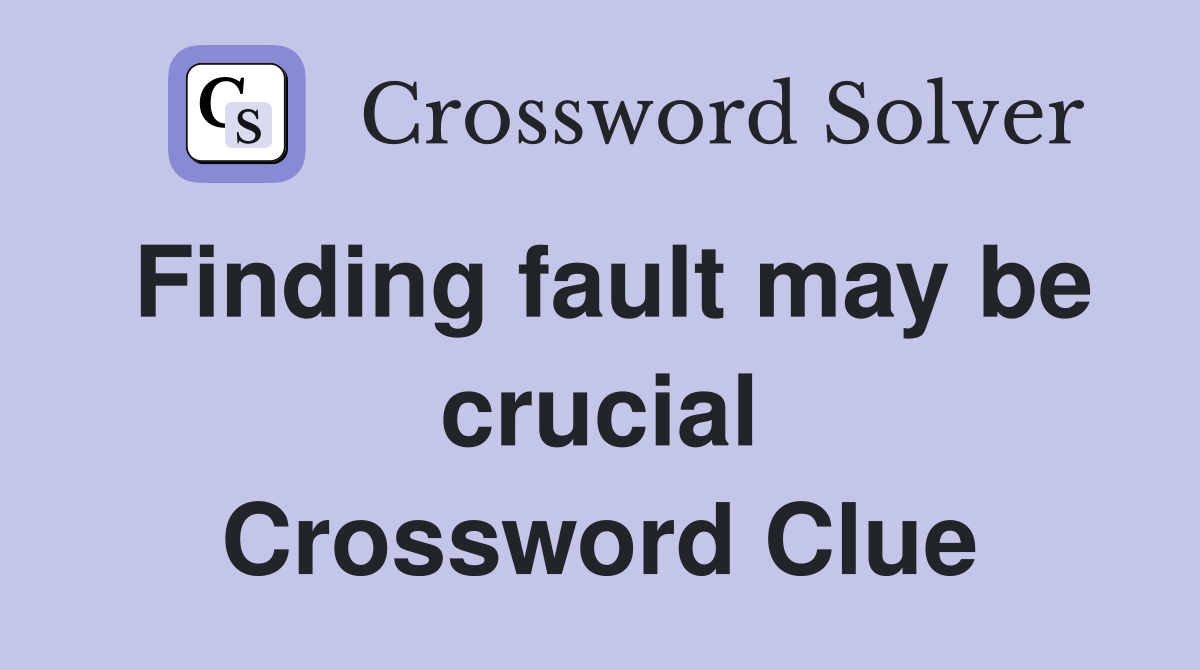 Finding fault may be crucial Crossword Clue